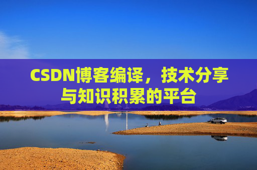 CSDN博客编译，技术分享与知识积累的平台