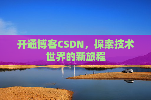 开通博客CSDN，探索技术世界的新旅程